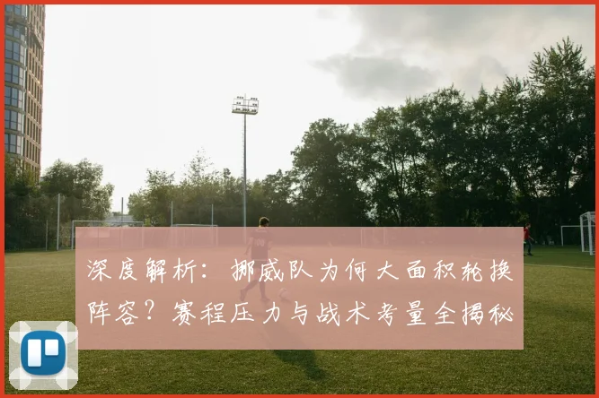 深度解析：挪威队为何大面积轮换阵容？赛程压力与战术考量全揭秘