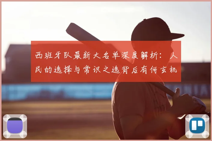 西班牙队最新大名单深度解析:人民的选择与常识之选背后有何玄机?