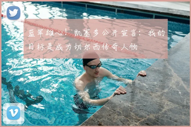 蓝军雄心!凯塞多公开宣言:我的目标是成为切尔西传奇人物